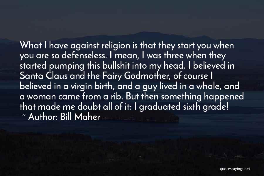 Bill Maher Quotes: What I Have Against Religion Is That They Start You When You Are So Defenseless. I Mean, I Was Three