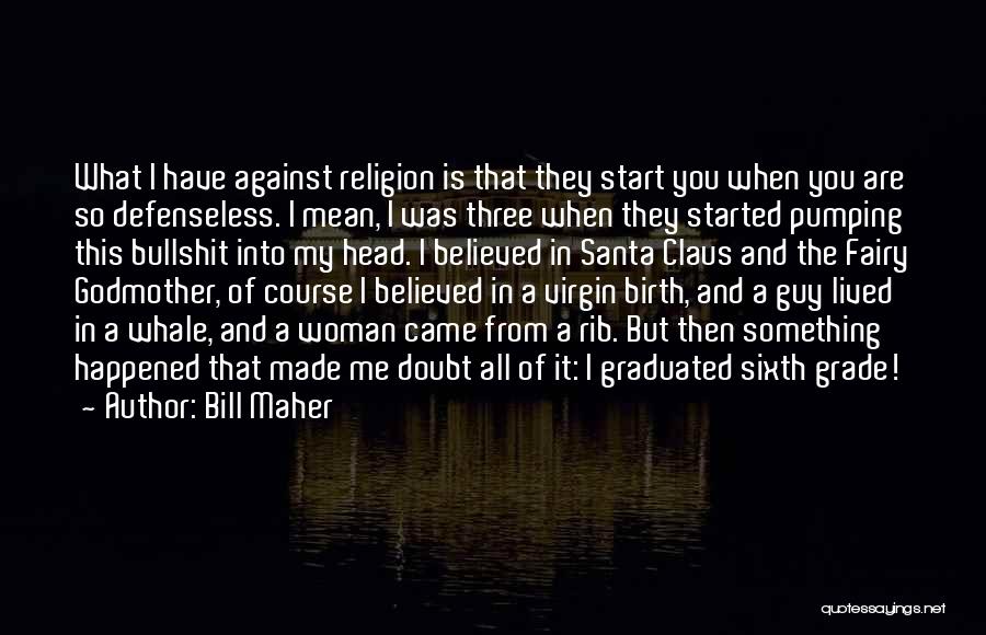 Bill Maher Quotes: What I Have Against Religion Is That They Start You When You Are So Defenseless. I Mean, I Was Three