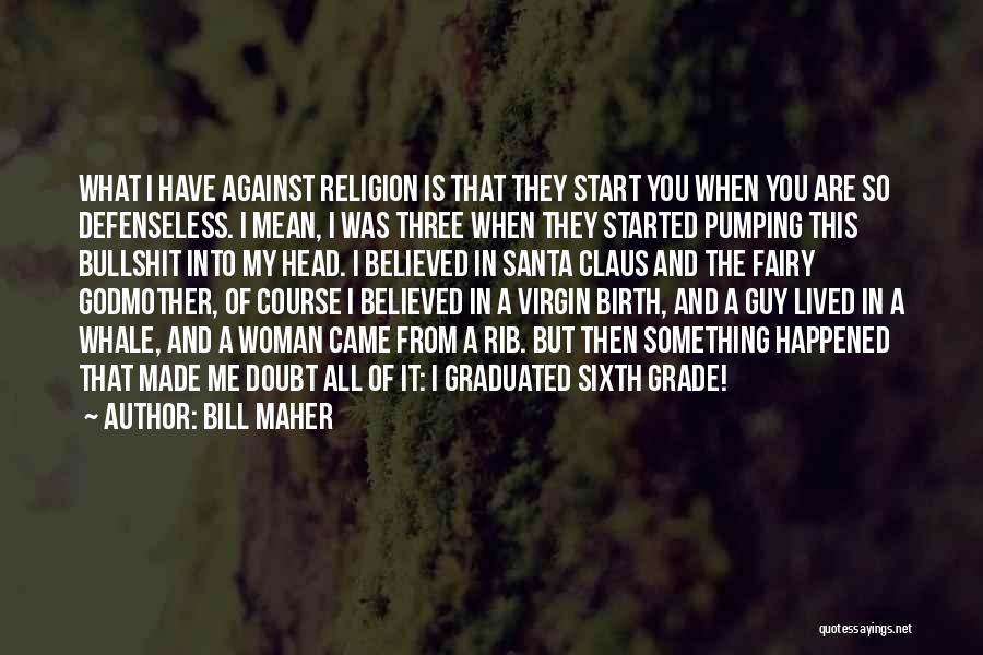 Bill Maher Quotes: What I Have Against Religion Is That They Start You When You Are So Defenseless. I Mean, I Was Three