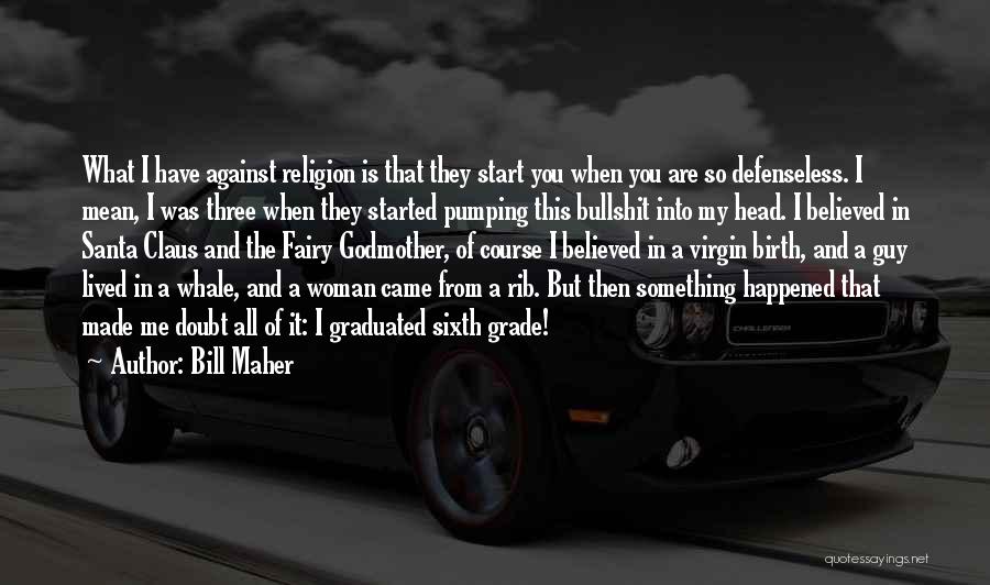 Bill Maher Quotes: What I Have Against Religion Is That They Start You When You Are So Defenseless. I Mean, I Was Three