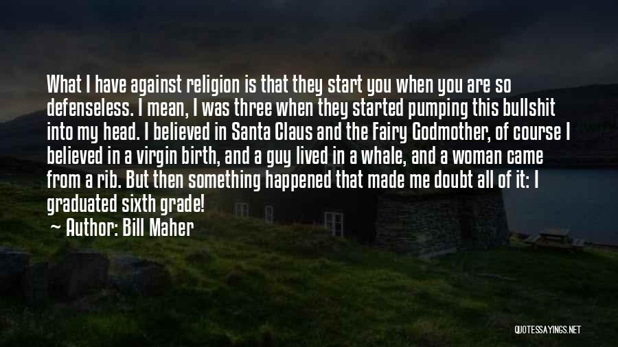 Bill Maher Quotes: What I Have Against Religion Is That They Start You When You Are So Defenseless. I Mean, I Was Three