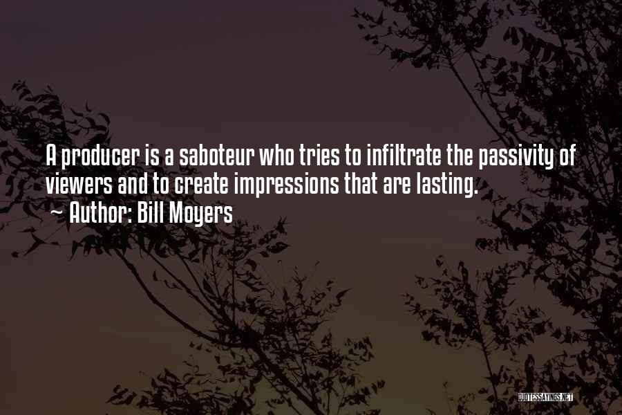 Bill Moyers Quotes: A Producer Is A Saboteur Who Tries To Infiltrate The Passivity Of Viewers And To Create Impressions That Are Lasting.