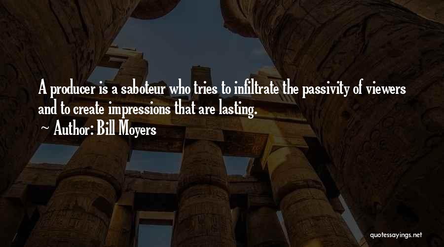 Bill Moyers Quotes: A Producer Is A Saboteur Who Tries To Infiltrate The Passivity Of Viewers And To Create Impressions That Are Lasting.