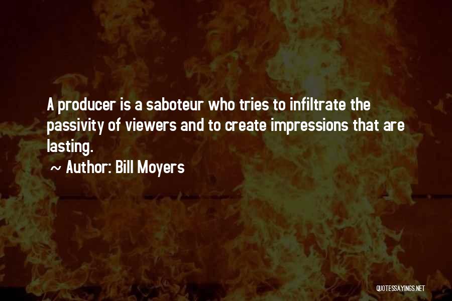 Bill Moyers Quotes: A Producer Is A Saboteur Who Tries To Infiltrate The Passivity Of Viewers And To Create Impressions That Are Lasting.