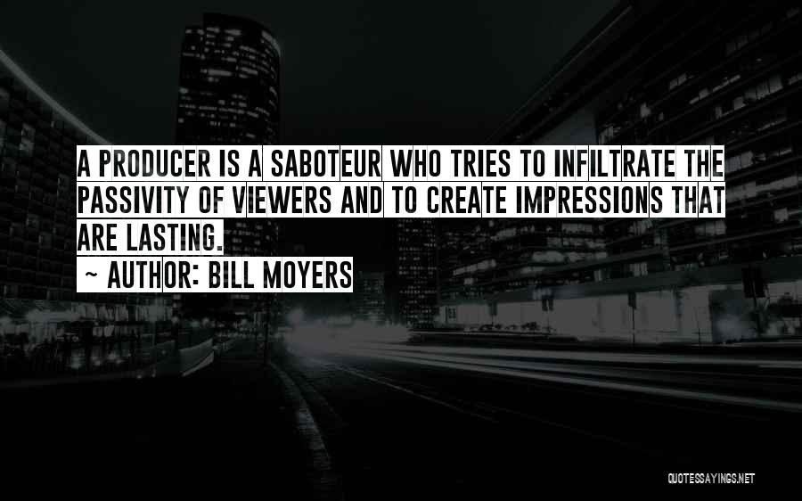 Bill Moyers Quotes: A Producer Is A Saboteur Who Tries To Infiltrate The Passivity Of Viewers And To Create Impressions That Are Lasting.