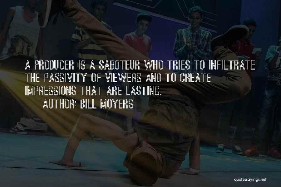 Bill Moyers Quotes: A Producer Is A Saboteur Who Tries To Infiltrate The Passivity Of Viewers And To Create Impressions That Are Lasting.