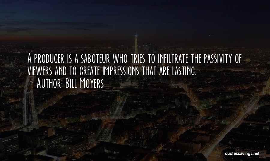 Bill Moyers Quotes: A Producer Is A Saboteur Who Tries To Infiltrate The Passivity Of Viewers And To Create Impressions That Are Lasting.