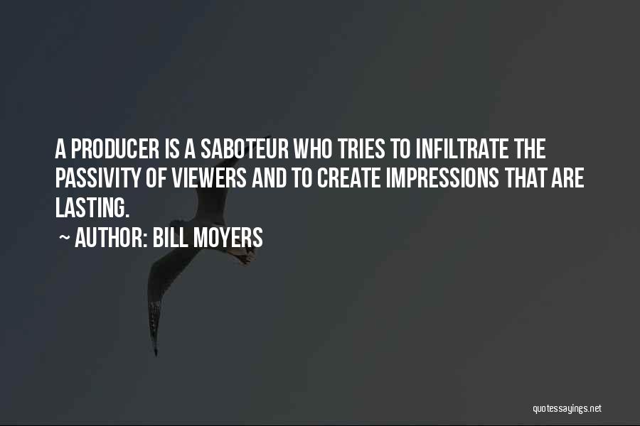 Bill Moyers Quotes: A Producer Is A Saboteur Who Tries To Infiltrate The Passivity Of Viewers And To Create Impressions That Are Lasting.