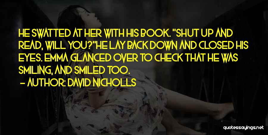 David Nicholls Quotes: He Swatted At Her With His Book. Shut Up And Read, Will You?he Lay Back Down And Closed His Eyes.