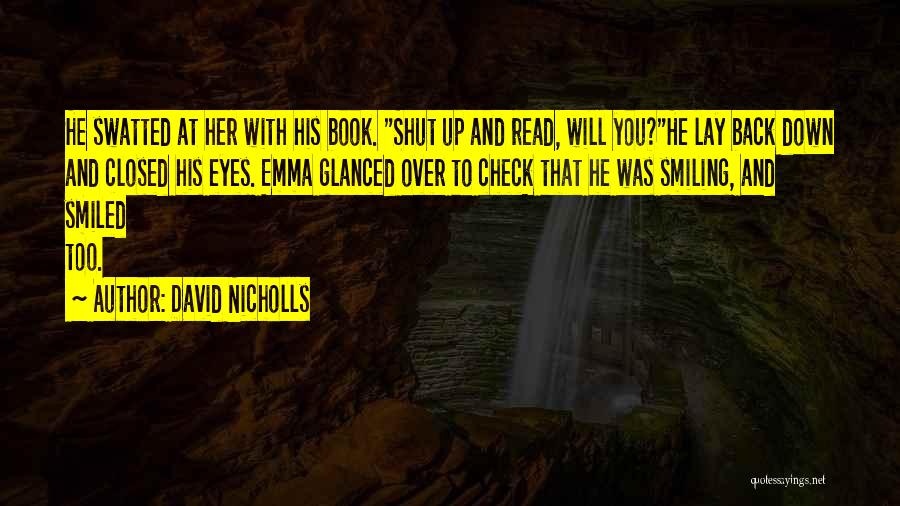 David Nicholls Quotes: He Swatted At Her With His Book. Shut Up And Read, Will You?he Lay Back Down And Closed His Eyes.