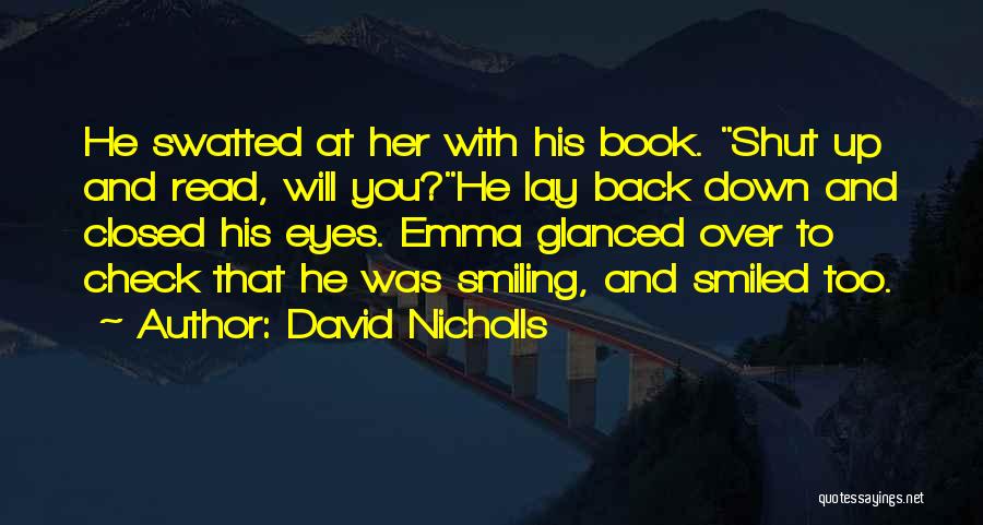 David Nicholls Quotes: He Swatted At Her With His Book. Shut Up And Read, Will You?he Lay Back Down And Closed His Eyes.