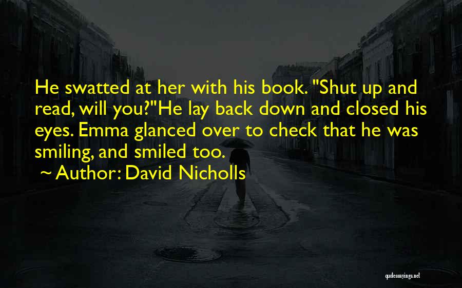 David Nicholls Quotes: He Swatted At Her With His Book. Shut Up And Read, Will You?he Lay Back Down And Closed His Eyes.