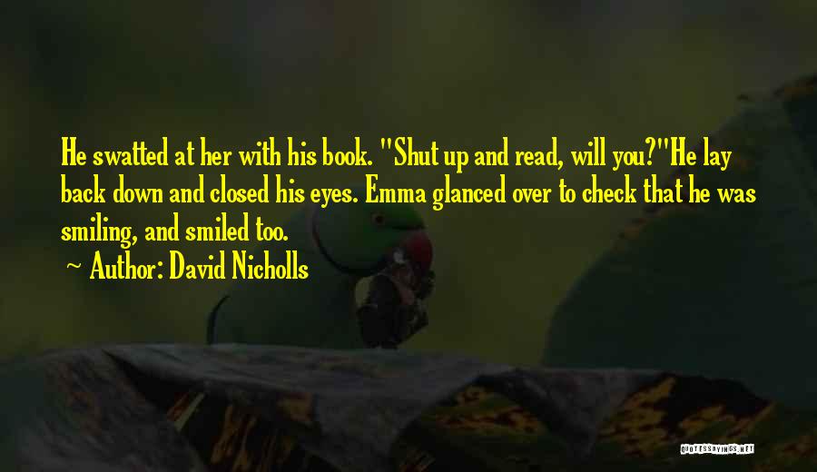 David Nicholls Quotes: He Swatted At Her With His Book. Shut Up And Read, Will You?he Lay Back Down And Closed His Eyes.