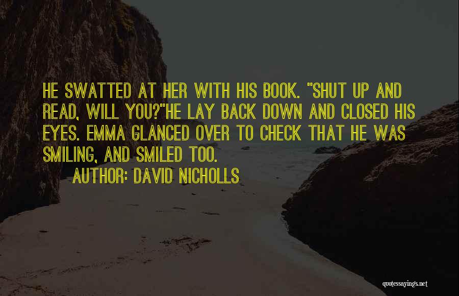 David Nicholls Quotes: He Swatted At Her With His Book. Shut Up And Read, Will You?he Lay Back Down And Closed His Eyes.