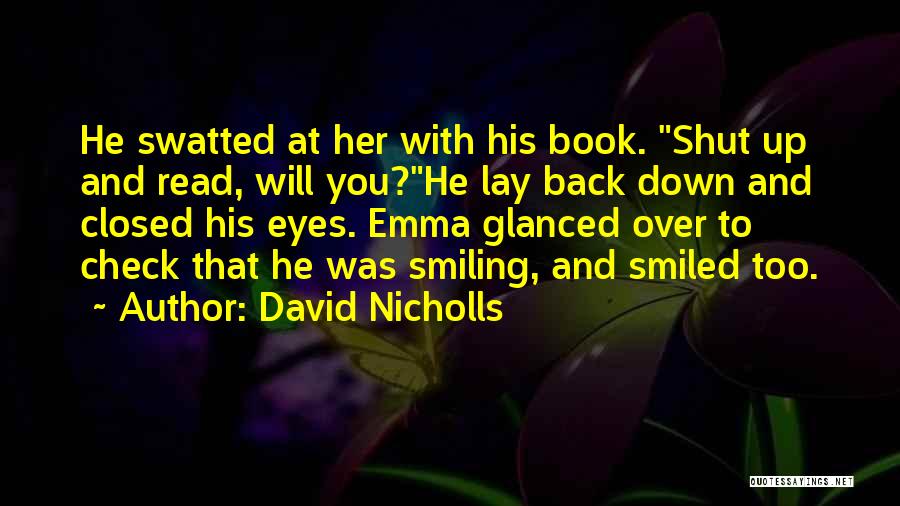 David Nicholls Quotes: He Swatted At Her With His Book. Shut Up And Read, Will You?he Lay Back Down And Closed His Eyes.