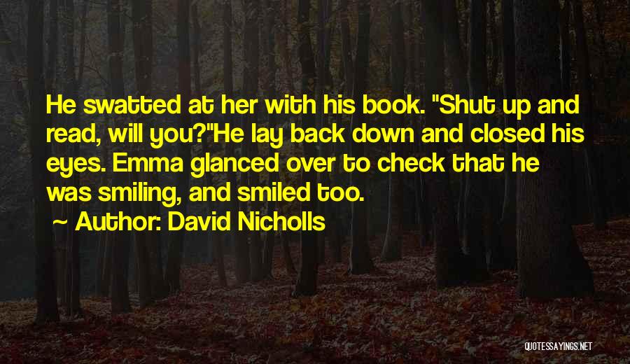 David Nicholls Quotes: He Swatted At Her With His Book. Shut Up And Read, Will You?he Lay Back Down And Closed His Eyes.