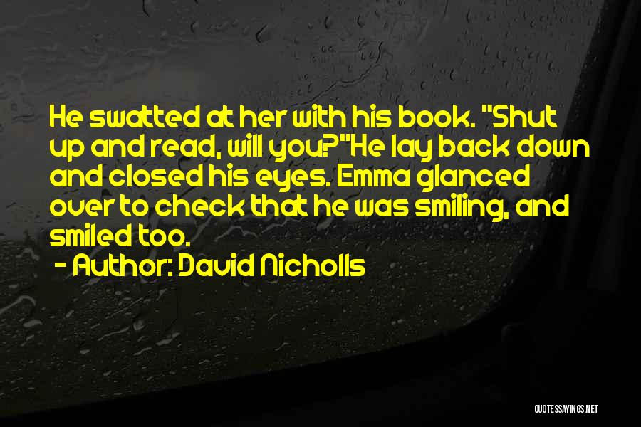 David Nicholls Quotes: He Swatted At Her With His Book. Shut Up And Read, Will You?he Lay Back Down And Closed His Eyes.