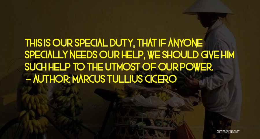 Marcus Tullius Cicero Quotes: This Is Our Special Duty, That If Anyone Specially Needs Our Help, We Should Give Him Such Help To The