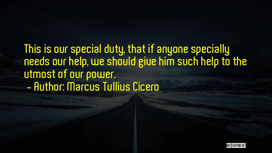 Marcus Tullius Cicero Quotes: This Is Our Special Duty, That If Anyone Specially Needs Our Help, We Should Give Him Such Help To The