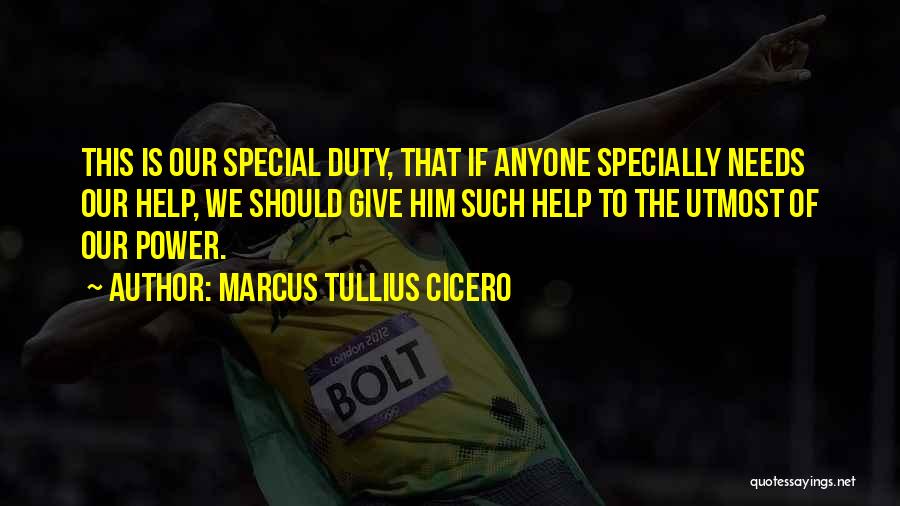 Marcus Tullius Cicero Quotes: This Is Our Special Duty, That If Anyone Specially Needs Our Help, We Should Give Him Such Help To The