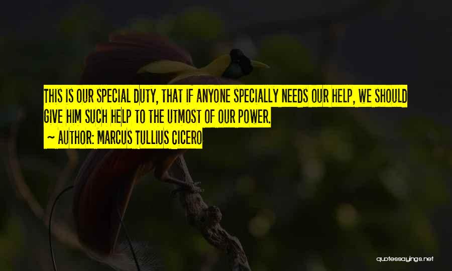 Marcus Tullius Cicero Quotes: This Is Our Special Duty, That If Anyone Specially Needs Our Help, We Should Give Him Such Help To The