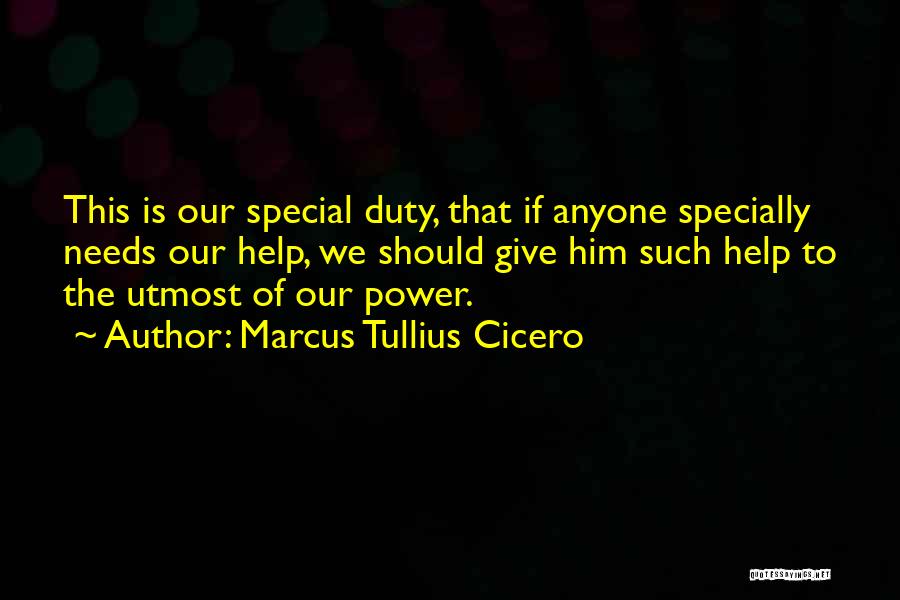 Marcus Tullius Cicero Quotes: This Is Our Special Duty, That If Anyone Specially Needs Our Help, We Should Give Him Such Help To The