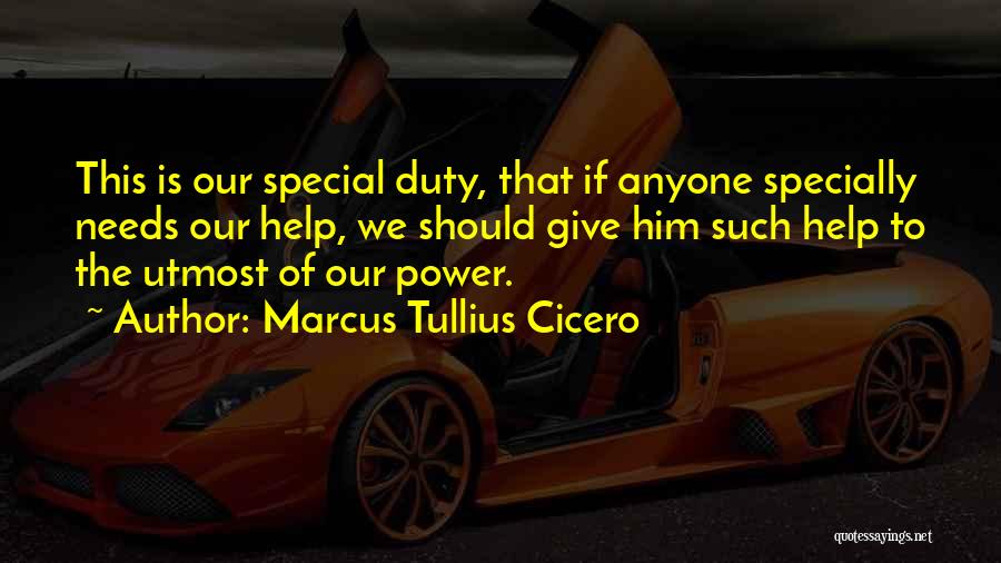 Marcus Tullius Cicero Quotes: This Is Our Special Duty, That If Anyone Specially Needs Our Help, We Should Give Him Such Help To The