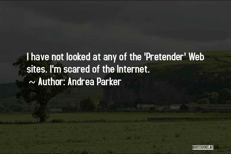 Andrea Parker Quotes: I Have Not Looked At Any Of The 'pretender' Web Sites. I'm Scared Of The Internet.