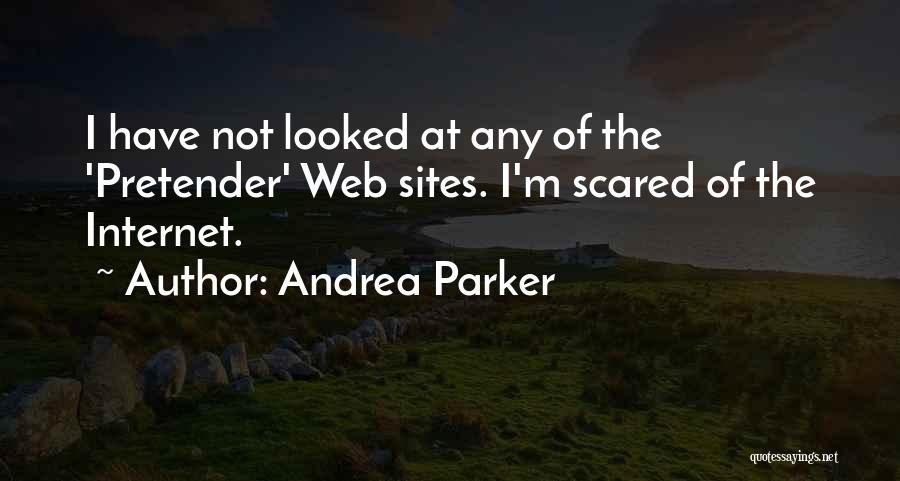 Andrea Parker Quotes: I Have Not Looked At Any Of The 'pretender' Web Sites. I'm Scared Of The Internet.