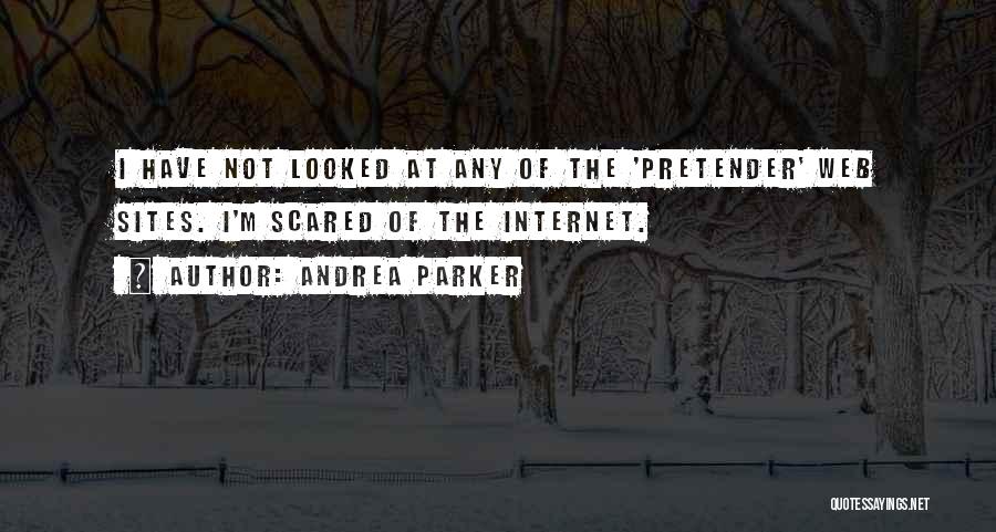 Andrea Parker Quotes: I Have Not Looked At Any Of The 'pretender' Web Sites. I'm Scared Of The Internet.