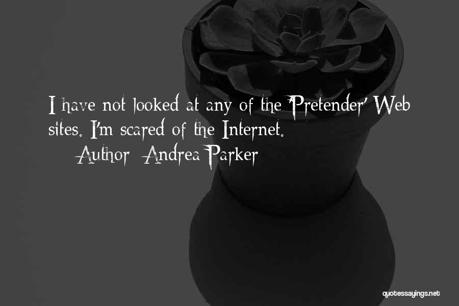 Andrea Parker Quotes: I Have Not Looked At Any Of The 'pretender' Web Sites. I'm Scared Of The Internet.