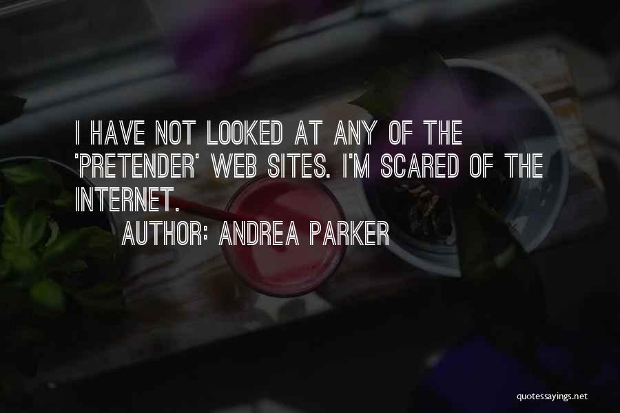 Andrea Parker Quotes: I Have Not Looked At Any Of The 'pretender' Web Sites. I'm Scared Of The Internet.