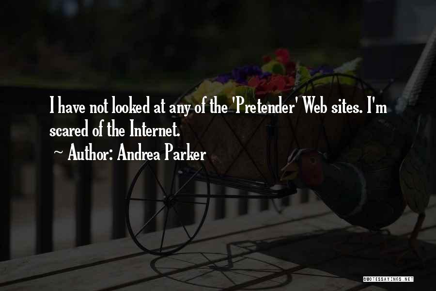 Andrea Parker Quotes: I Have Not Looked At Any Of The 'pretender' Web Sites. I'm Scared Of The Internet.