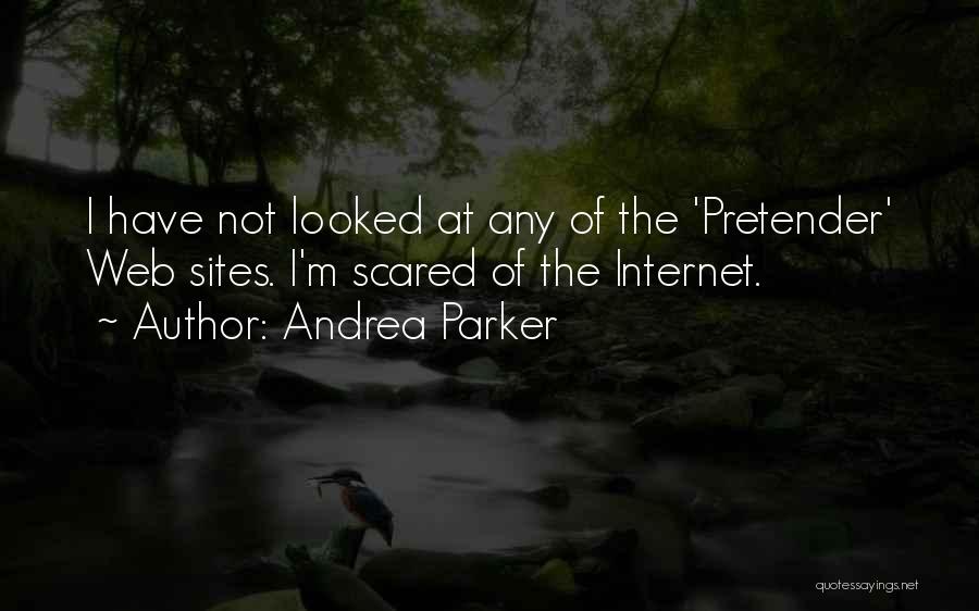 Andrea Parker Quotes: I Have Not Looked At Any Of The 'pretender' Web Sites. I'm Scared Of The Internet.