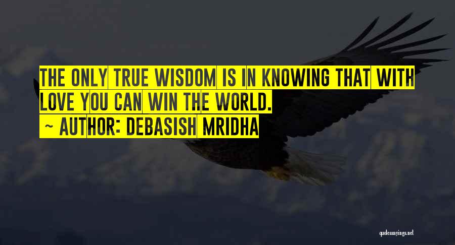 Debasish Mridha Quotes: The Only True Wisdom Is In Knowing That With Love You Can Win The World.