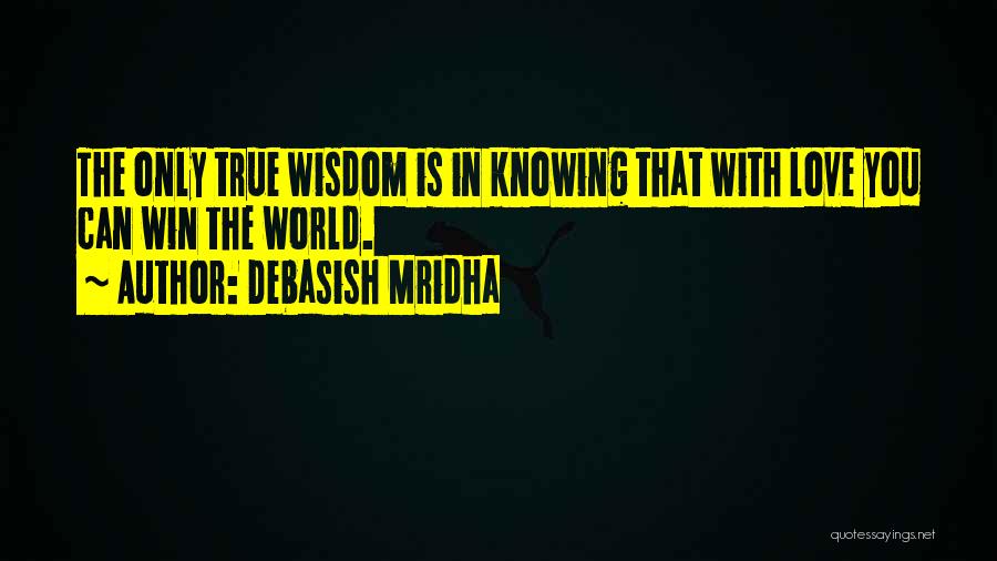 Debasish Mridha Quotes: The Only True Wisdom Is In Knowing That With Love You Can Win The World.