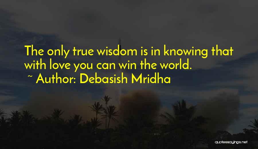 Debasish Mridha Quotes: The Only True Wisdom Is In Knowing That With Love You Can Win The World.