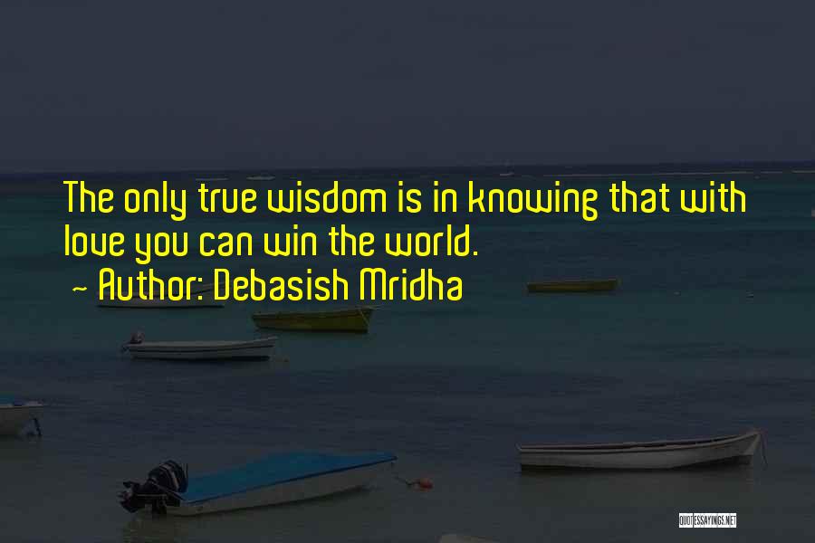 Debasish Mridha Quotes: The Only True Wisdom Is In Knowing That With Love You Can Win The World.