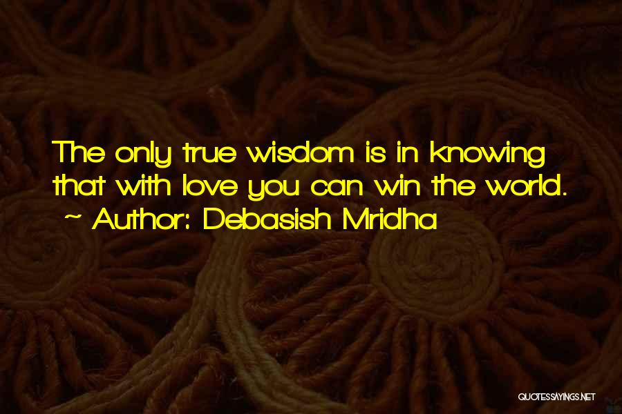 Debasish Mridha Quotes: The Only True Wisdom Is In Knowing That With Love You Can Win The World.