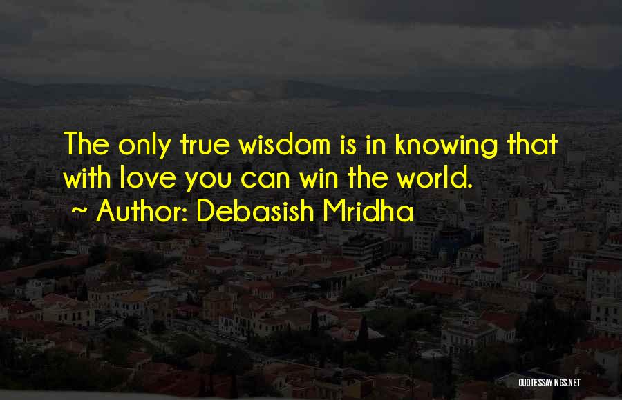 Debasish Mridha Quotes: The Only True Wisdom Is In Knowing That With Love You Can Win The World.