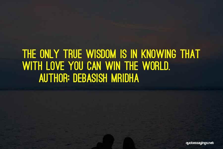 Debasish Mridha Quotes: The Only True Wisdom Is In Knowing That With Love You Can Win The World.