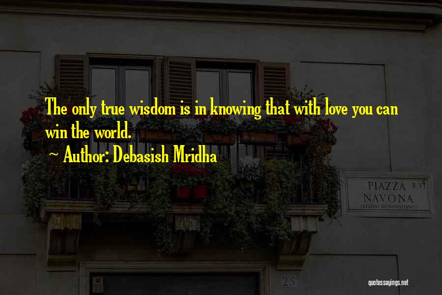 Debasish Mridha Quotes: The Only True Wisdom Is In Knowing That With Love You Can Win The World.