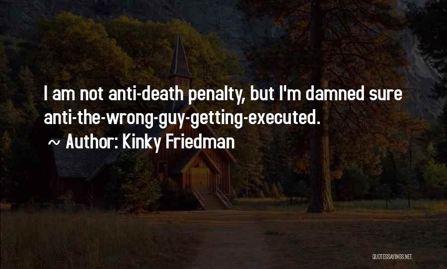 Kinky Friedman Quotes: I Am Not Anti-death Penalty, But I'm Damned Sure Anti-the-wrong-guy-getting-executed.