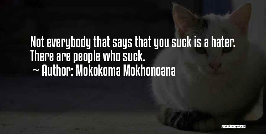 Mokokoma Mokhonoana Quotes: Not Everybody That Says That You Suck Is A Hater. There Are People Who Suck.
