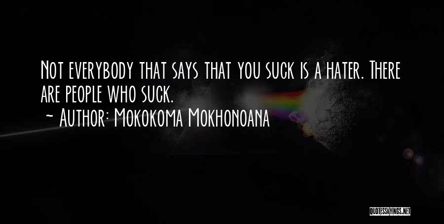 Mokokoma Mokhonoana Quotes: Not Everybody That Says That You Suck Is A Hater. There Are People Who Suck.