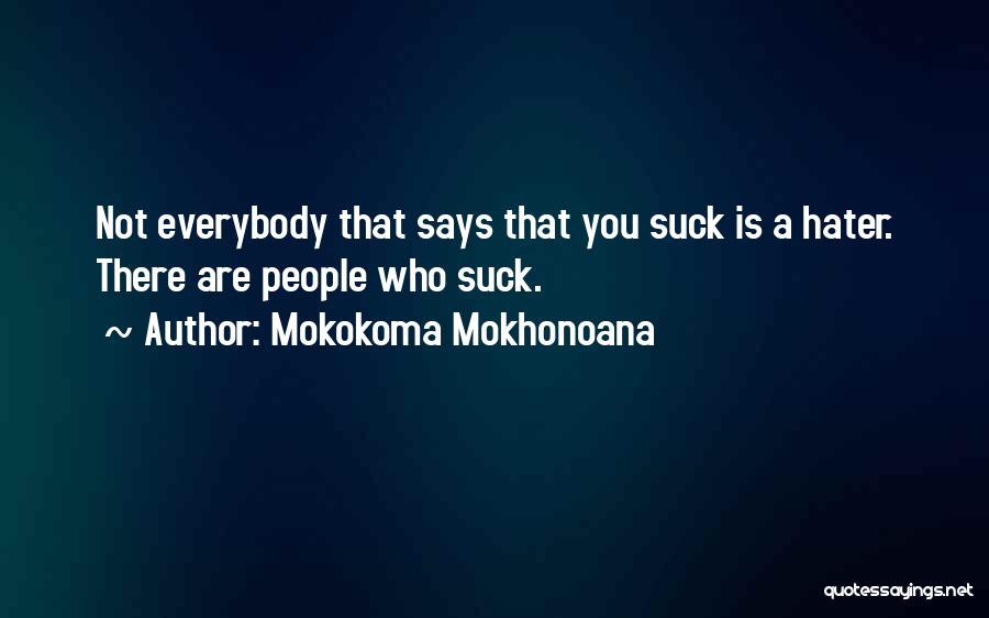 Mokokoma Mokhonoana Quotes: Not Everybody That Says That You Suck Is A Hater. There Are People Who Suck.
