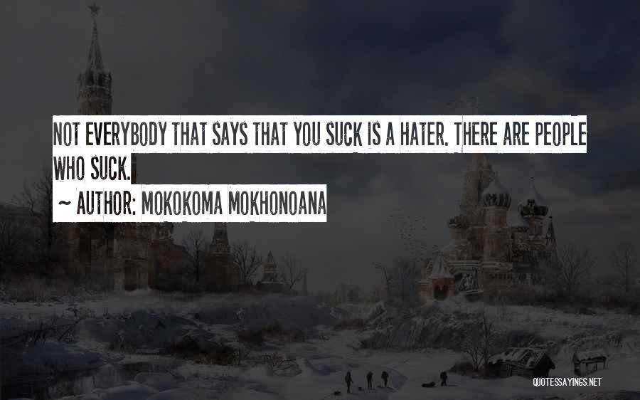 Mokokoma Mokhonoana Quotes: Not Everybody That Says That You Suck Is A Hater. There Are People Who Suck.