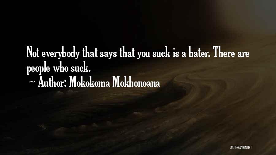 Mokokoma Mokhonoana Quotes: Not Everybody That Says That You Suck Is A Hater. There Are People Who Suck.