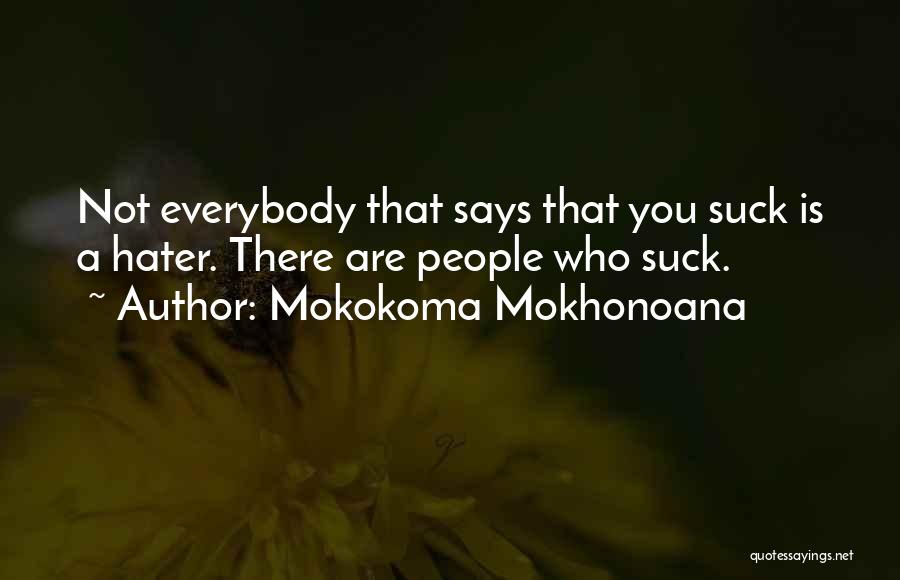 Mokokoma Mokhonoana Quotes: Not Everybody That Says That You Suck Is A Hater. There Are People Who Suck.