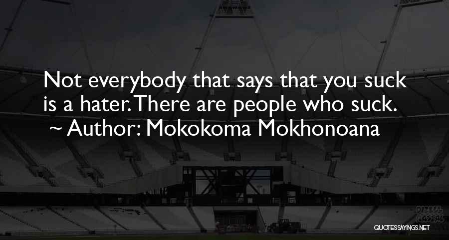 Mokokoma Mokhonoana Quotes: Not Everybody That Says That You Suck Is A Hater. There Are People Who Suck.